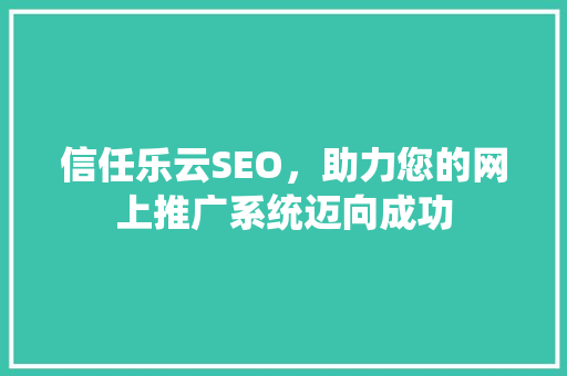 信任乐云SEO，助力您的网上推广系统迈向成功