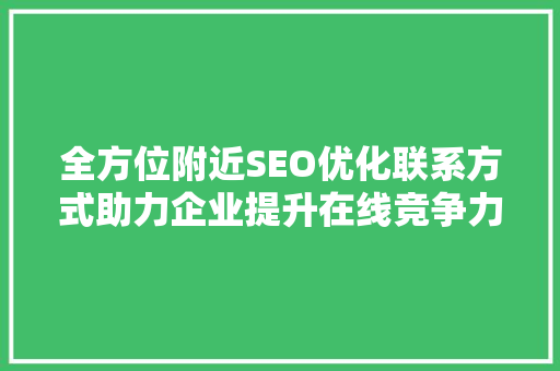 全方位附近SEO优化联系方式助力企业提升在线竞争力