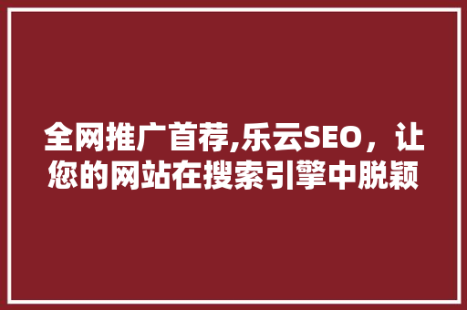 全网推广首荐,乐云SEO，让您的网站在搜索引擎中脱颖而出  第1张