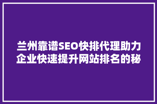 兰州靠谱SEO快排代理助力企业快速提升网站排名的秘密武器