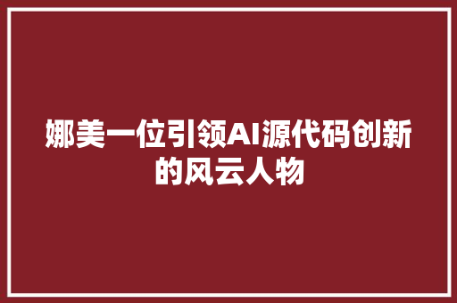 娜美一位引领AI源代码创新的风云人物