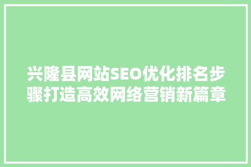 兴隆县网站SEO优化排名步骤打造高效网络营销新篇章