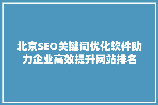 北京SEO关键词优化软件助力企业高效提升网站排名