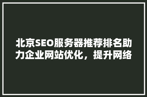 北京SEO服务器推荐排名助力企业网站优化，提升网络竞争力