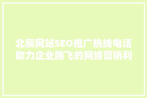 北辰网站SEO推广热线电话助力企业腾飞的网络营销利器