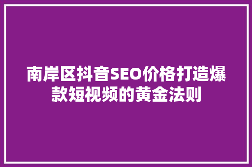 南岸区抖音SEO价格打造爆款短视频的黄金法则