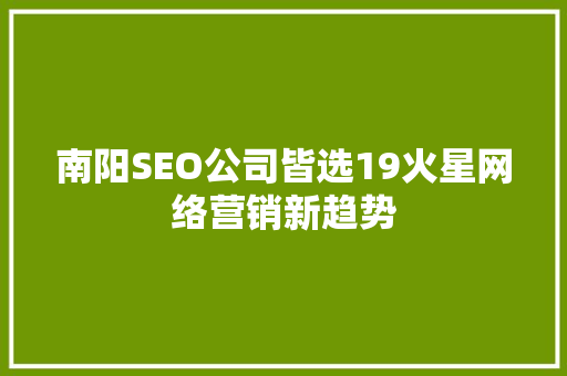 南阳SEO公司皆选19火星网络营销新趋势