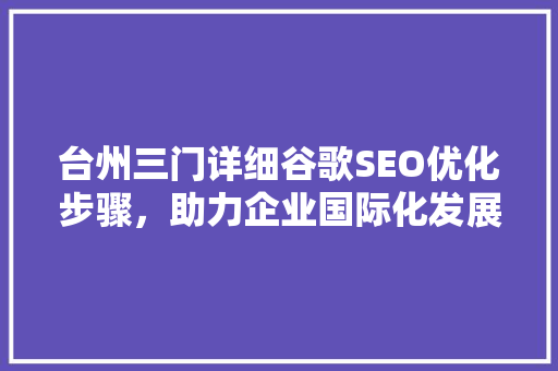 台州三门详细谷歌SEO优化步骤，助力企业国际化发展