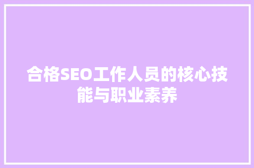合格SEO工作人员的核心技能与职业素养  第1张