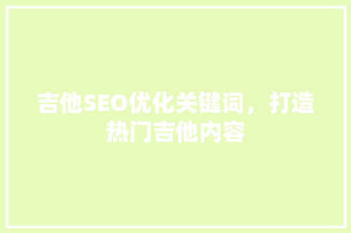 吉他SEO优化关键词，打造热门吉他内容  第1张