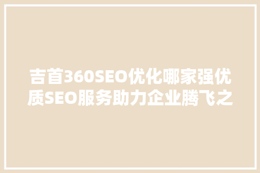 吉首360SEO优化哪家强优质SEO服务助力企业腾飞之路