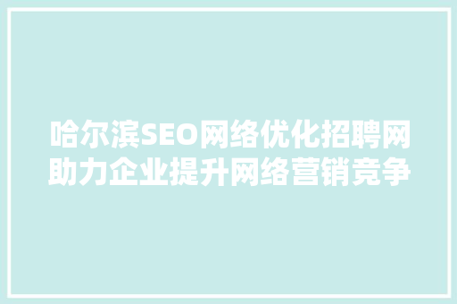 哈尔滨SEO网络优化招聘网助力企业提升网络营销竞争力