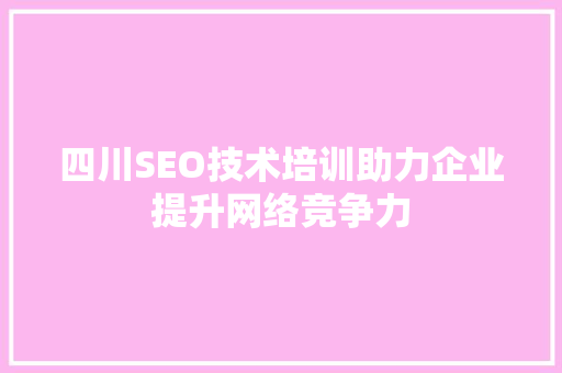 四川SEO技术培训助力企业提升网络竞争力  第1张