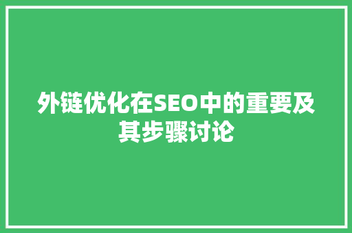外链优化在SEO中的重要及其步骤讨论