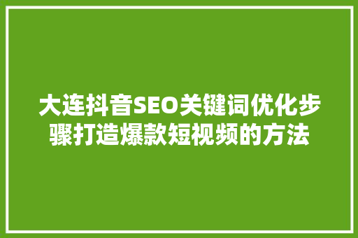 大连抖音SEO关键词优化步骤打造爆款短视频的方法