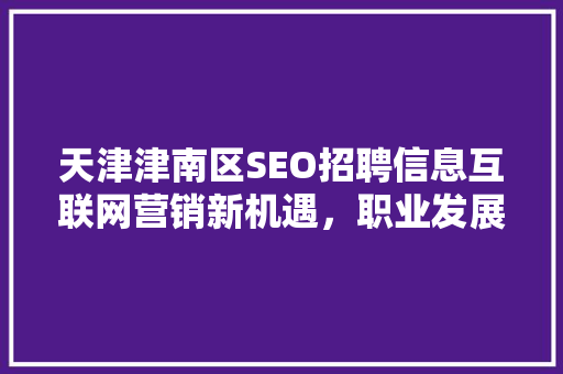 天津津南区SEO招聘信息互联网营销新机遇，职业发展新篇章  第1张