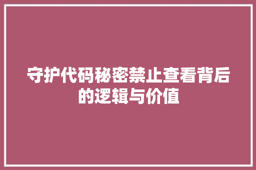 守护代码秘密禁止查看背后的逻辑与价值