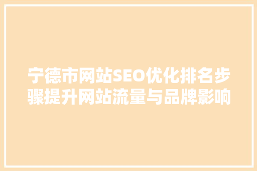 宁德市网站SEO优化排名步骤提升网站流量与品牌影响力的方法