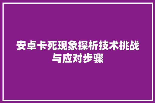 安卓卡死现象探析技术挑战与应对步骤