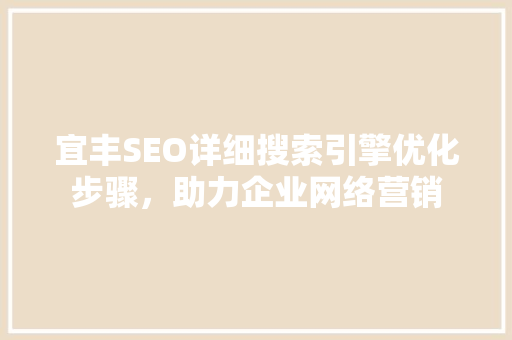 宜丰SEO详细搜索引擎优化步骤，助力企业网络营销