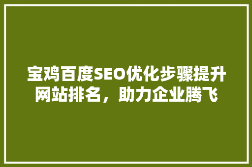 宝鸡百度SEO优化步骤提升网站排名，助力企业腾飞