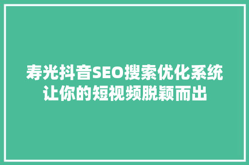 寿光抖音SEO搜索优化系统让你的短视频脱颖而出