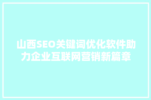 山西SEO关键词优化软件助力企业互联网营销新篇章