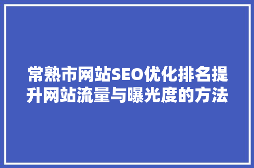 常熟市网站SEO优化排名提升网站流量与曝光度的方法