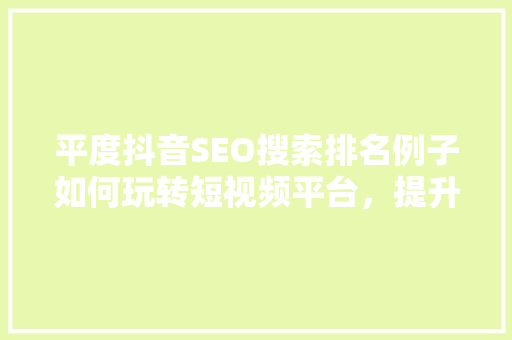 平度抖音SEO搜索排名例子如何玩转短视频平台，提升品牌影响力