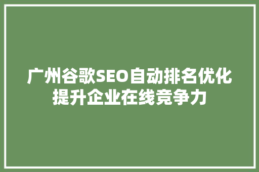 广州谷歌SEO自动排名优化提升企业在线竞争力  第1张