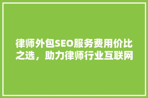 律师外包SEO服务费用价比之选，助力律师行业互联网发展