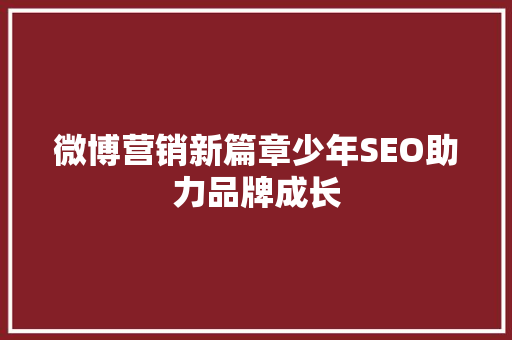 微博营销新篇章少年SEO助力品牌成长