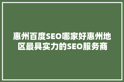 惠州百度SEO哪家好惠州地区最具实力的SEO服务商