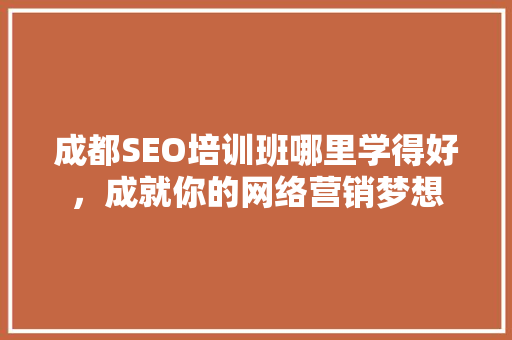 成都SEO培训班哪里学得好，成就你的网络营销梦想