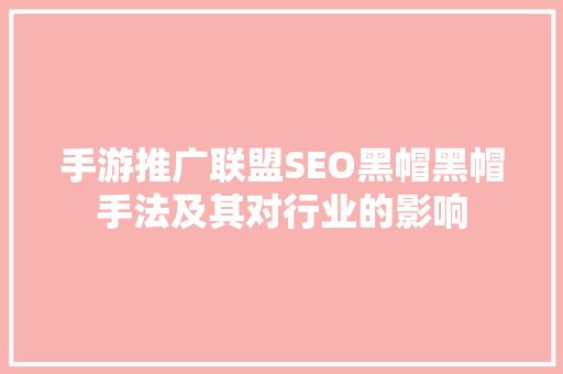 手游推广联盟SEO黑帽黑帽手法及其对行业的影响