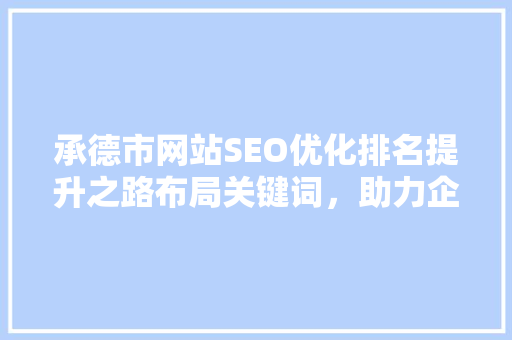 承德市网站SEO优化排名提升之路布局关键词，助力企业腾飞  第1张