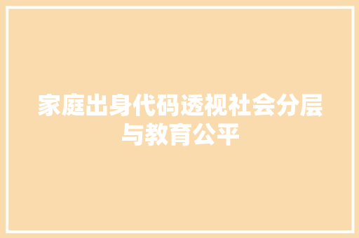 家庭出身代码透视社会分层与教育公平