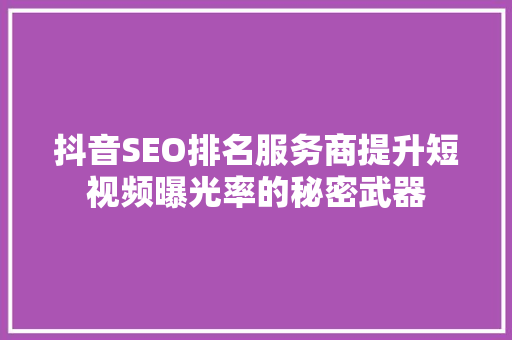 抖音SEO排名服务商提升短视频曝光率的秘密武器  第1张