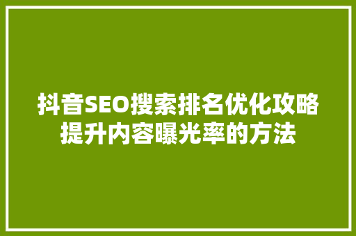 抖音SEO搜索排名优化攻略提升内容曝光率的方法