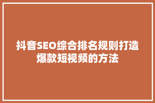 抖音SEO综合排名规则打造爆款短视频的方法