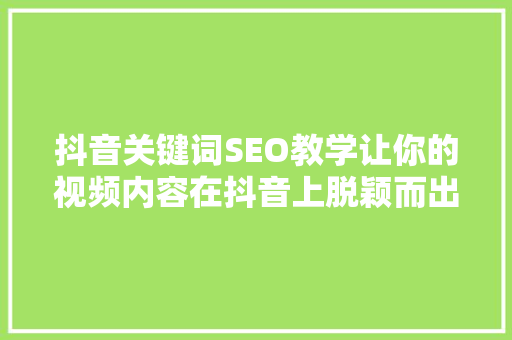 抖音关键词SEO教学让你的视频内容在抖音上脱颖而出