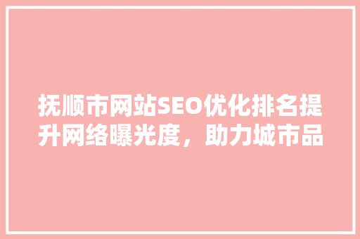 抚顺市网站SEO优化排名提升网络曝光度，助力城市品牌建设