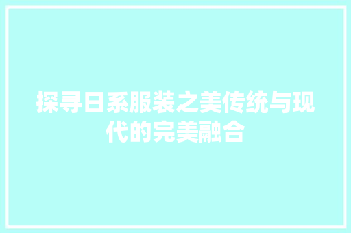 探寻日系服装之美传统与现代的完美融合