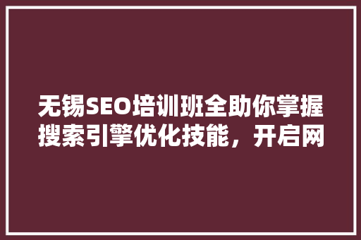 无锡SEO培训班全助你掌握搜索引擎优化技能，开启网络营销之旅  第1张