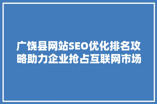 广饶县网站SEO优化排名攻略助力企业抢占互联网市场制高点
