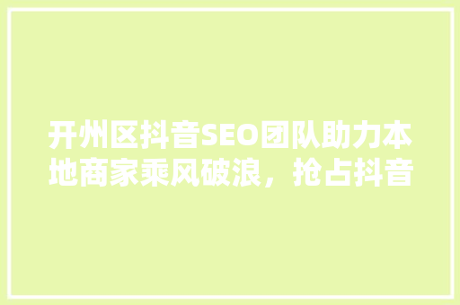 开州区抖音SEO团队助力本地商家乘风破浪，抢占抖音流量高地