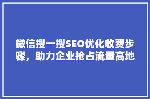 微信搜一搜SEO优化收费步骤，助力企业抢占流量高地