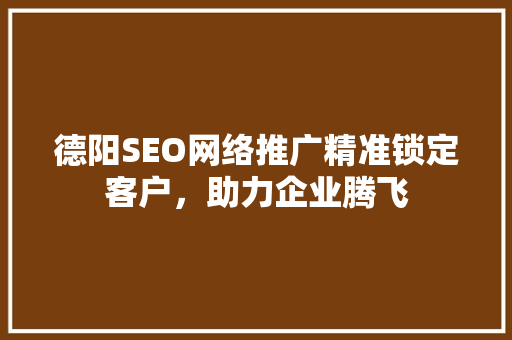 德阳SEO网络推广精准锁定客户，助力企业腾飞  第1张