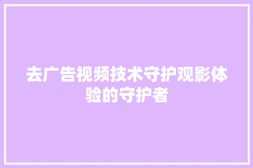 去广告视频技术守护观影体验的守护者