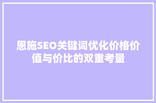 恩施SEO关键词优化价格价值与价比的双重考量